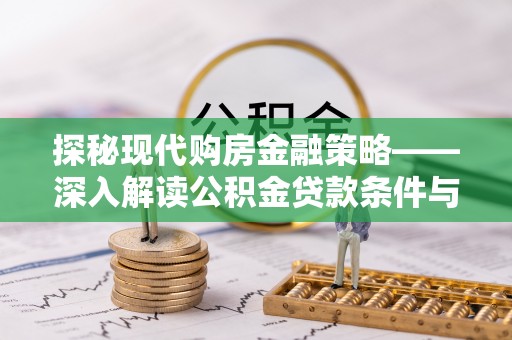 隆化探秘现代购房金融策略——深入解读公积金贷款条件与优势