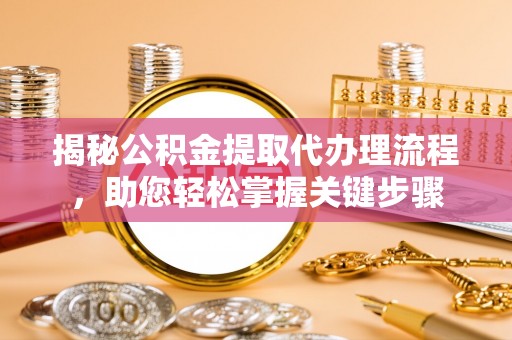 隆化揭秘公积金提取代办理流程，助您轻松掌握关键步骤