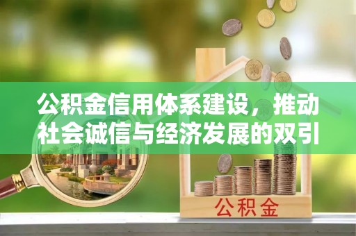 隆化公积金信用体系建设，推动社会诚信与经济发展的双引擎