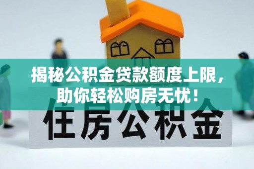 隆化揭秘公积金贷款额度上限，助你轻松购房无忧！