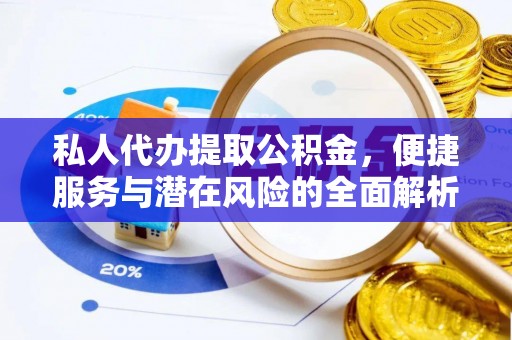 隆化私人代办提取公积金，便捷服务与潜在风险的全面解析
