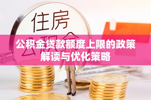 隆化公积金贷款额度上限的政策解读与优化策略