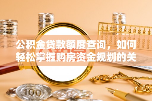 隆化公积金贷款额度查询，如何轻松掌握购房资金规划的关键