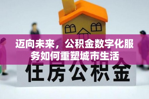 隆化迈向未来，公积金数字化服务如何重塑城市生活