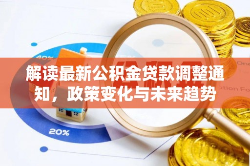 隆化解读最新公积金贷款调整通知，政策变化与未来趋势