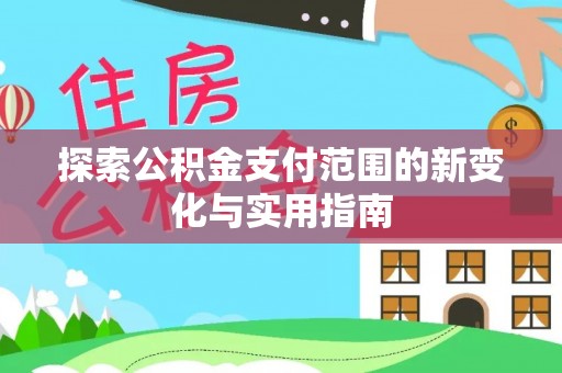 隆化探索公积金支付范围的新变化与实用指南
