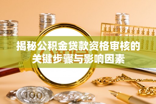 隆化揭秘公积金贷款资格审核的关键步骤与影响因素
