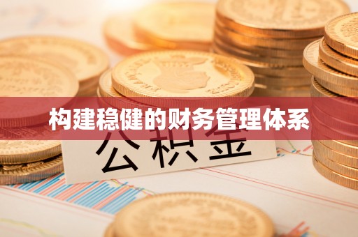 隆化构建稳健的财务管理体系