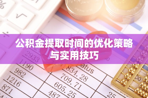 隆化公积金提取时间的优化策略与实用技巧
