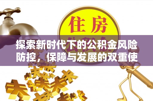 隆化探索新时代下的公积金风险防控，保障与发展的双重使命