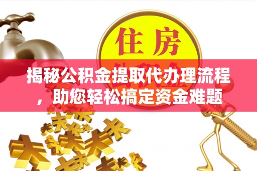 隆化揭秘公积金提取代办理流程，助您轻松搞定资金难题