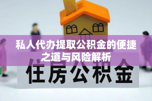 隆化私人代办提取公积金的便捷之道与风险解析
