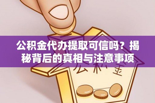 隆化公积金代办提取可信吗？揭秘背后的真相与注意事项