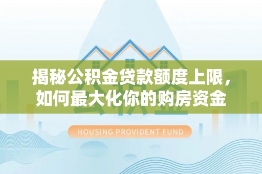 隆化揭秘公积金贷款额度上限，如何最大化你的购房资金