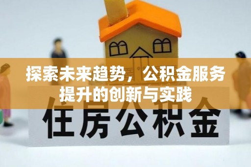 隆化探索未来趋势，公积金服务提升的创新与实践