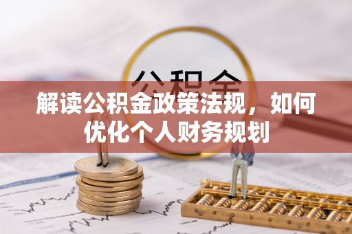隆化解读公积金政策法规，如何优化个人财务规划