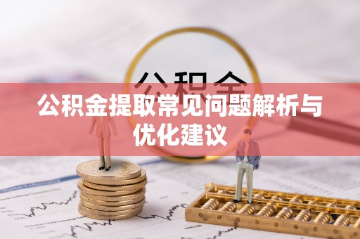 隆化公积金提取常见问题解析与优化建议