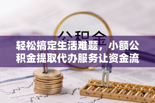 隆化轻松搞定生活难题，小额公积金提取代办服务让资金流转更便捷