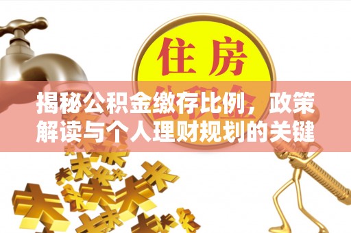 隆化揭秘公积金缴存比例，政策解读与个人理财规划的关键