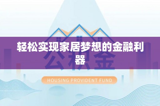 隆化轻松实现家居梦想的金融利器