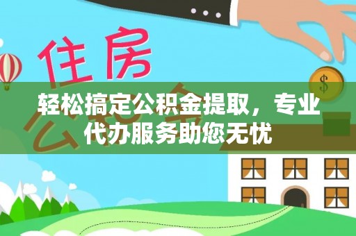 隆化轻松搞定公积金提取，专业代办服务助您无忧