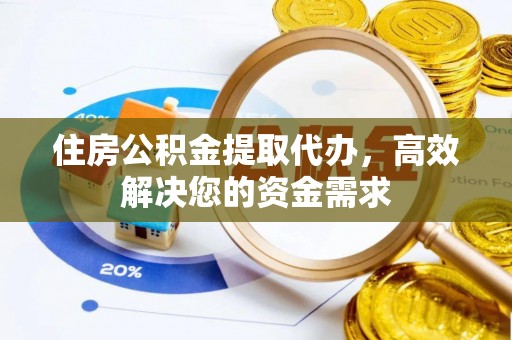 隆化住房公积金提取代办，高效解决您的资金需求