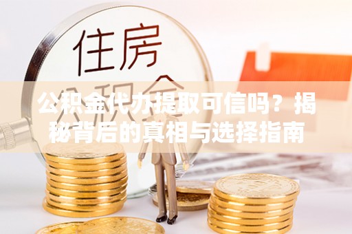 隆化公积金代办提取可信吗？揭秘背后的真相与选择指南