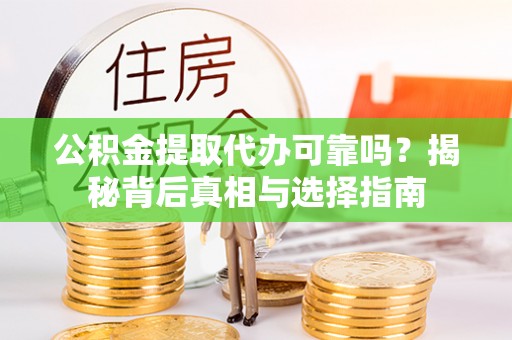 隆化公积金提取代办可靠吗？揭秘背后真相与选择指南