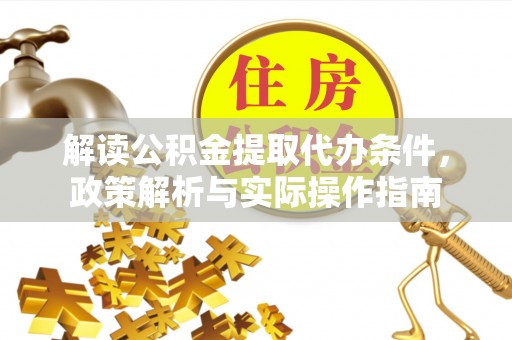 隆化解读公积金提取代办条件，政策解析与实际操作指南