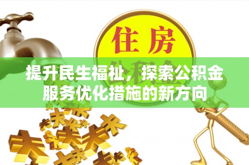 隆化提升民生福祉，探索公积金服务优化措施的新方向