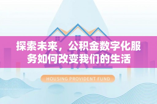 隆化探索未来，公积金数字化服务如何改变我们的生活
