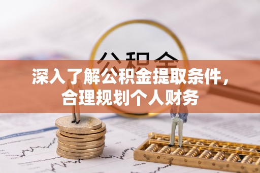 隆化深入了解公积金提取条件，合理规划个人财务