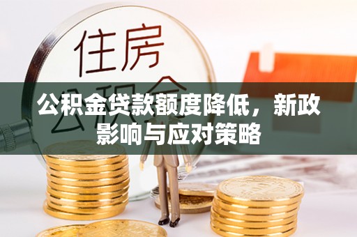 隆化公积金贷款额度降低，新政影响与应对策略