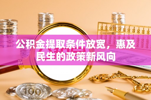 隆化公积金提取条件放宽，惠及民生的政策新风向
