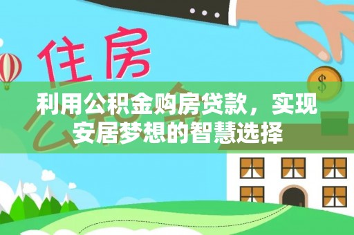 隆化利用公积金购房贷款，实现安居梦想的智慧选择