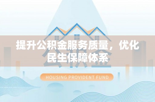 隆化提升公积金服务质量，优化民生保障体系