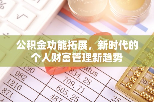 隆化公积金功能拓展，新时代的个人财富管理新趋势