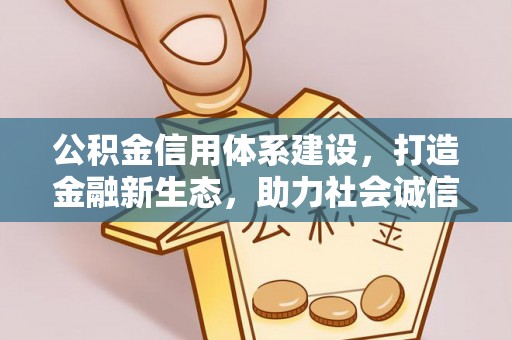 隆化公积金信用体系建设，打造金融新生态，助力社会诚信发展