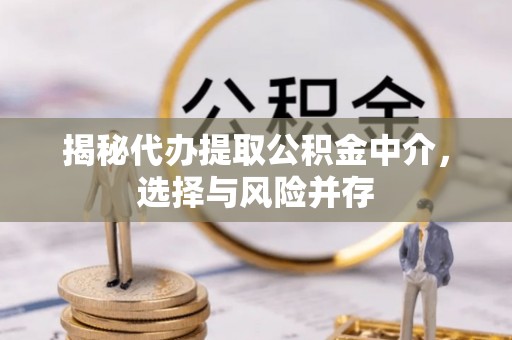 隆化揭秘代办提取公积金中介，选择与风险并存