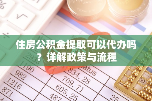 隆化住房公积金提取可以代办吗？详解政策与流程