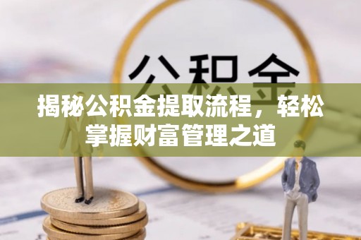 隆化揭秘公积金提取流程，轻松掌握财富管理之道