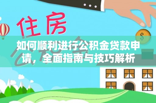 隆化如何顺利进行公积金贷款申请，全面指南与技巧解析