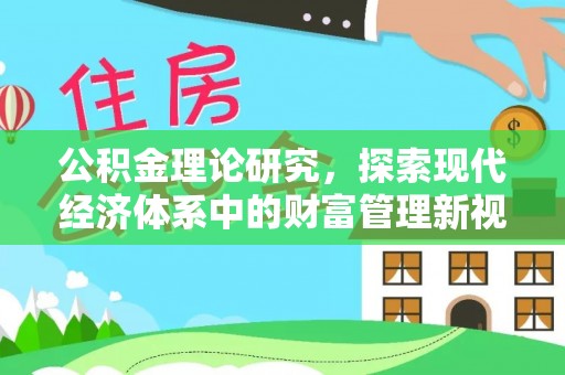 隆化公积金理论研究，探索现代经济体系中的财富管理新视角