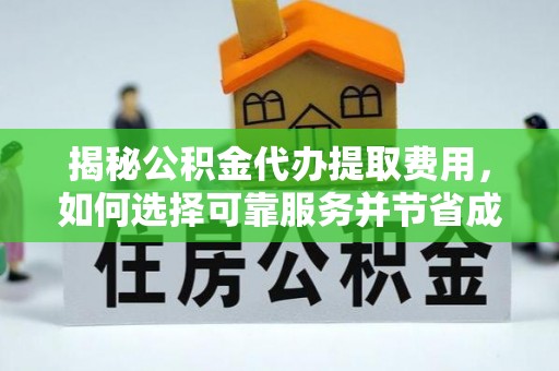隆化揭秘公积金代办提取费用，如何选择可靠服务并节省成本