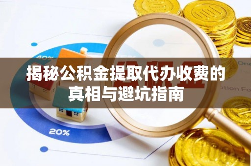 隆化揭秘公积金提取代办收费的真相与避坑指南