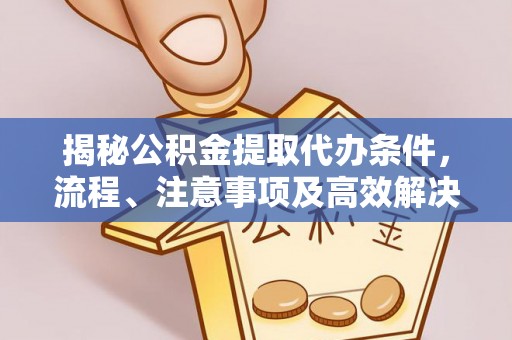 隆化揭秘公积金提取代办条件，流程、注意事项及高效解决方案