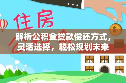 隆化解析公积金贷款偿还方式，灵活选择，轻松规划未来