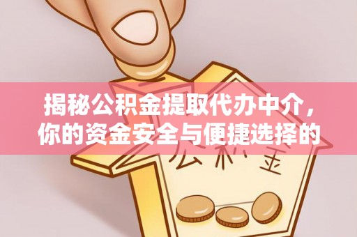 隆化揭秘公积金提取代办中介，你的资金安全与便捷选择的平衡点