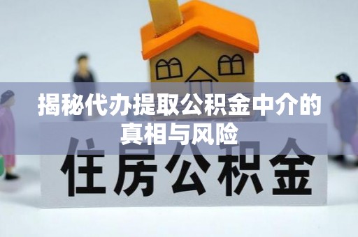 隆化揭秘代办提取公积金中介的真相与风险