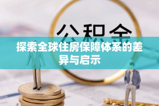 隆化探索全球住房保障体系的差异与启示